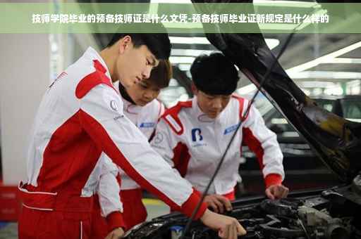 技师学院毕业的预备技师证是什么文凭-预备技师毕业证新规定是什么样的