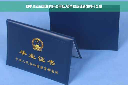 初中毕业证到底有什么用处,初中毕业证到底有什么用