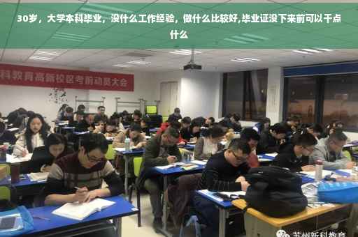 30岁，大学本科毕业，没什么工作经验，做什么比较好,毕业证没下来前可以干点什么