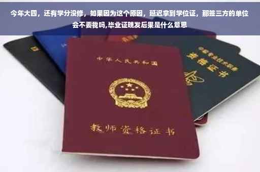 今年大四，还有学分没修，如果因为这个原因，延迟拿到学位证，那签三方的单位会不要我吗,毕业证晚发后果是什么意思
