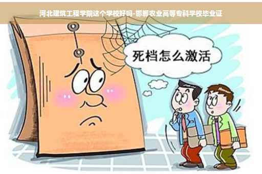 河北建筑工程学院这个学校好吗-邯郸农业高等专科学校毕业证