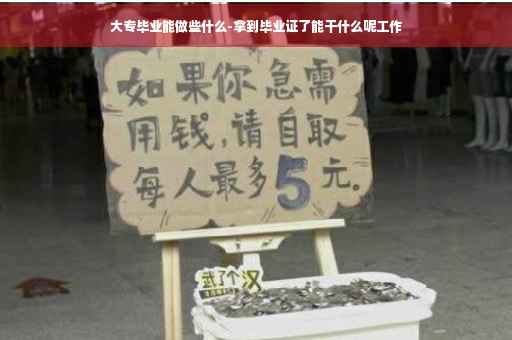 大专毕业能做些什么-拿到毕业证了能干什么呢工作