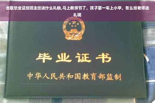 去取毕业证给班主任送什么礼物,马上教师节了，孩子第一年上小学，怎么给老师送礼呢