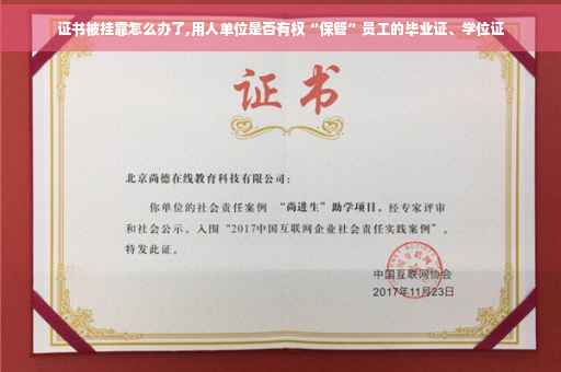 证书被挂靠怎么办了,用人单位是否有权“保管”员工的毕业证、学位证 证书被挂靠怎么办了,用人单位是否有权“保管”员工的毕业证、学位证