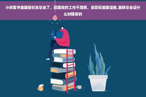 小孩留学美国研究生毕业了，回国找的工作不理想，是否回美国读博,美硕毕业证什么时候发的