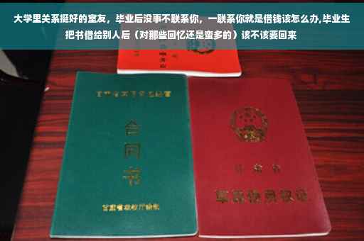 大学里关系挺好的室友，毕业后没事不联系你，一联系你就是借钱该怎么办,毕业生把书借给别人后（对那些回忆还是蛮多的）该不该要回来