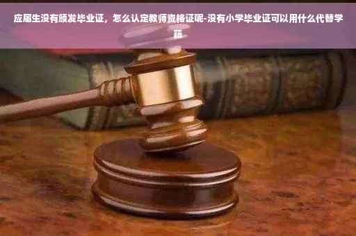 应届生没有颁发毕业证，怎么认定教师资格证呢-没有小学毕业证可以用什么代替学籍