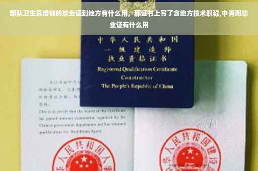 部队卫生员培训的毕业证到地方有什么用，那证书上写了含地方技术职称,中青班毕业证有什么用
