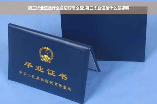 初三毕业证是什么意思呀怎么查,初三毕业证是什么意思呀