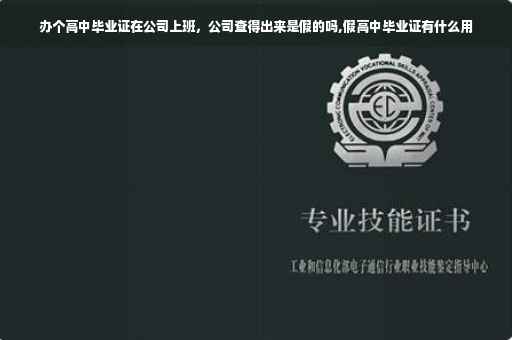办个高中毕业证在公司上班，公司查得出来是假的吗,假高中毕业证有什么用