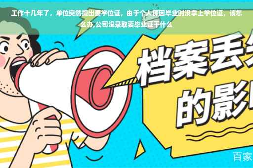 工作十几年了，单位突然提出要学位证，由于个人原因毕业时没拿上学位证，该怎么办,公司没录取要毕业证干什么