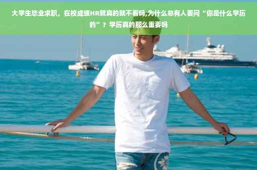 大学生毕业求职，在校成绩HR就真的就不看吗,为什么总有人要问“你是什么学历的”？学历真的那么重要吗