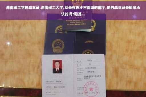湖南理工学校毕业证,湖南理工大学,就是在长沙市南塘的那个,他的毕业证是国家承认的吗?和其...