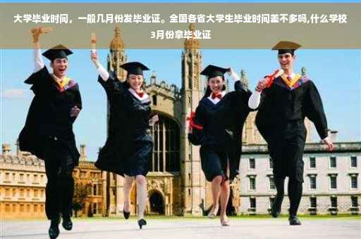 大学毕业时间，一般几月份发毕业证。全国各省大学生毕业时间差不多吗,什么学校3月份拿毕业证