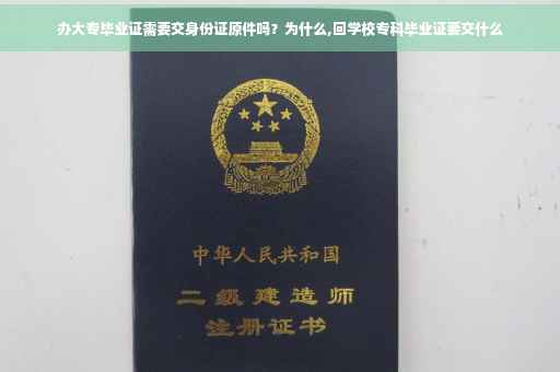 办大专毕业证需要交身份证原件吗？为什么,回学校专科毕业证要交什么