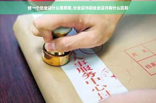 修一个毕业证什么意思啊,毕业证书和结业证书有什么区别