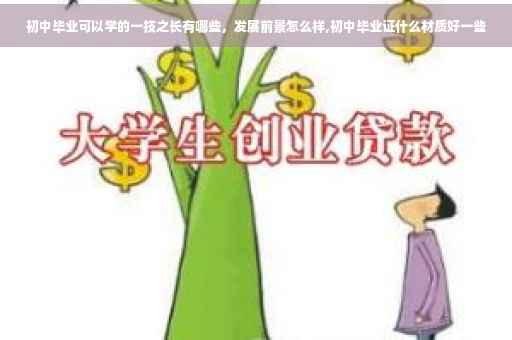 初中毕业可以学的一技之长有哪些，发展前景怎么样,初中毕业证什么材质好一些