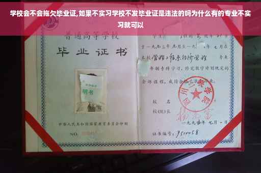 学校会不会拖欠毕业证,如果不实习学校不发毕业证是违法的吗为什么有的专业不实习就可以