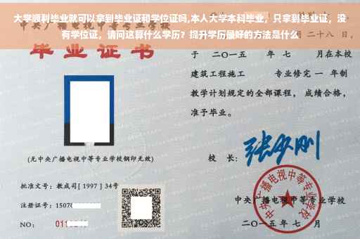 大学顺利毕业就可以拿到毕业证和学位证吗,本人大学本科毕业，只拿到毕业证，没有学位证，请问这算什么学历？提升学历最好的方法是什么
