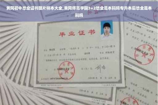 黄冈初中毕业证书图片样本大全,黄冈师范学院3+2毕业是本科吗专升本后毕业是本科吗