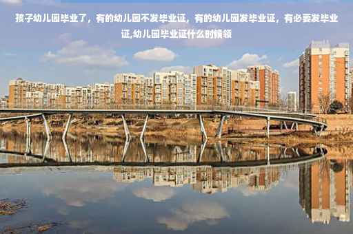 孩子幼儿园毕业了，有的幼儿园不发毕业证，有的幼儿园发毕业证，有必要发毕业证,幼儿园毕业证什么时候领