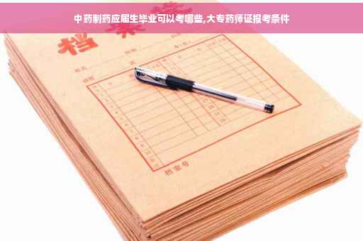 中药制药应届生毕业可以考哪些,大专药师证报考条件