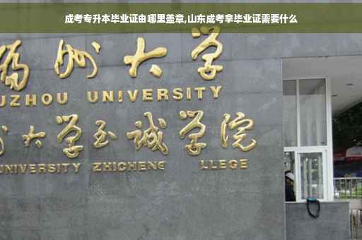 成考专升本毕业证由哪里盖章,山东成考拿毕业证需要什么