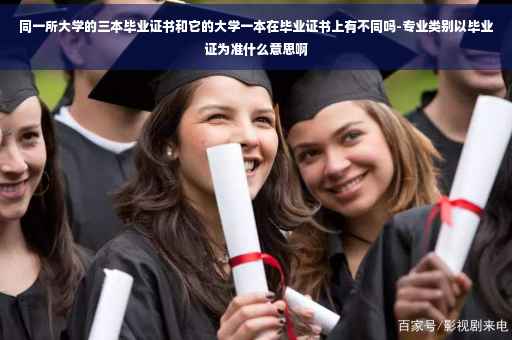 同一所大学的三本毕业证书和它的大学一本在毕业证书上有不同吗-专业类别以毕业证为准什么意思啊