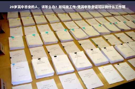 20岁高中毕业的人，该怎么办？如何找工作-凭高中毕业证可以找什么工作呢