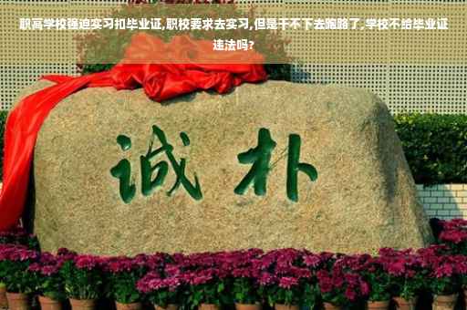 职高学校强迫实习扣毕业证,职校要求去实习,但是干不下去跑路了,学校不给毕业证违法吗?