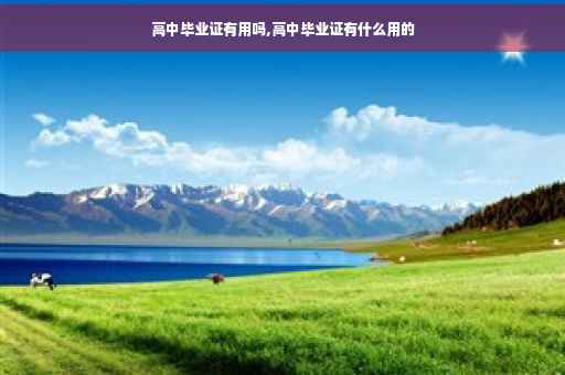高中毕业证有用吗,高中毕业证有什么用的