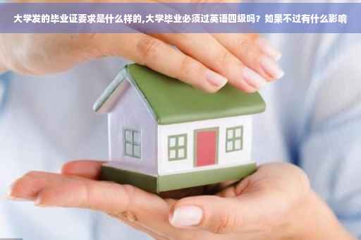 大学发的毕业证要求是什么样的,大学毕业必须过英语四级吗？如果不过有什么影响