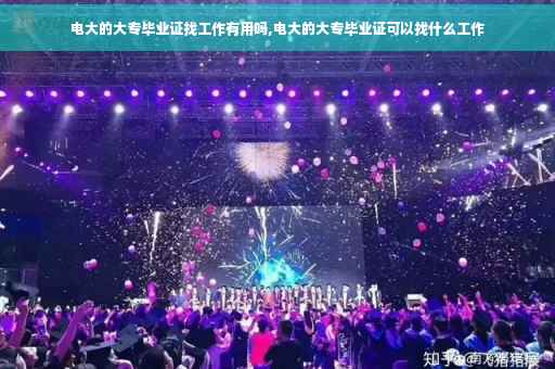 电大的大专毕业证找工作有用吗,电大的大专毕业证可以找什么工作