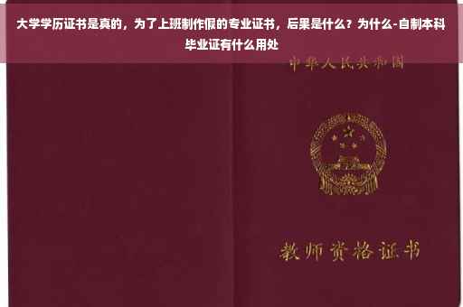 大学学历证书是真的，为了上班制作假的专业证书，后果是什么？为什么-自制本科毕业证有什么用处