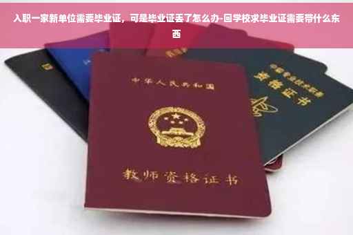 入职一家新单位需要毕业证，可是毕业证丢了怎么办-回学校求毕业证需要带什么东西