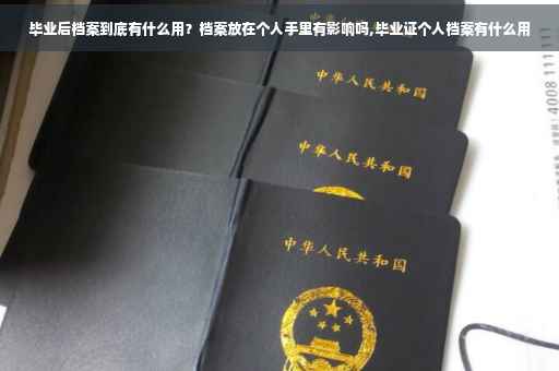 毕业后档案到底有什么用？档案放在个人手里有影响吗,毕业证个人档案有什么用