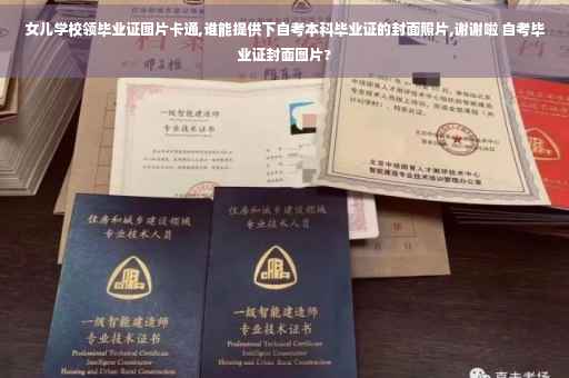 女儿学校领毕业证图片卡通,谁能提供下自考本科毕业证的封面照片,谢谢啦 自考毕业证封面图片?