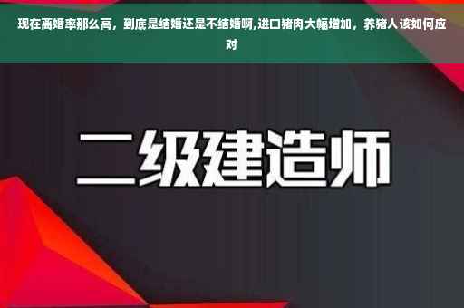 现在离婚率那么高，到底是结婚还是不结婚啊,进口猪肉大幅增加，养猪人该如何应对