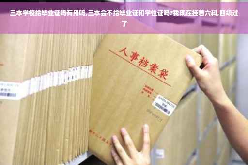 三本学校给毕业证吗有用吗,三本会不给毕业证和学位证吗?我现在挂着六科,四级过了