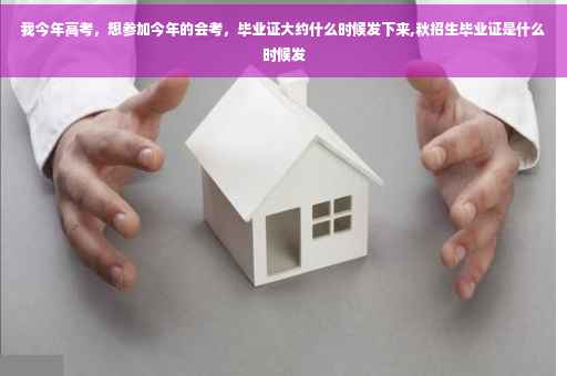 我今年高考，想参加今年的会考，毕业证大约什么时候发下来,秋招生毕业证是什么时候发
