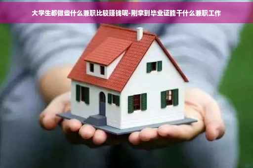 大学生都做些什么兼职比较赚钱呢-刚拿到毕业证能干什么兼职工作