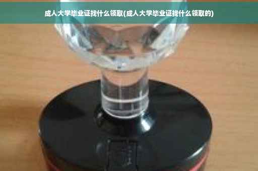 成人大学毕业证找什么领取(成人大学毕业证找什么领取的)