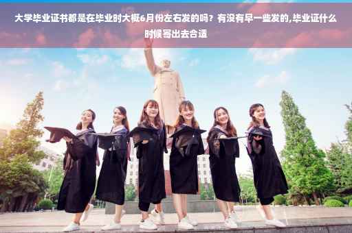 大学毕业证书都是在毕业时大概6月份左右发的吗？有没有早一些发的,毕业证什么时候寄出去合适