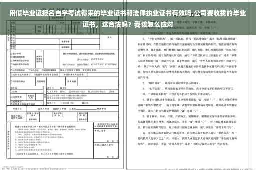 用假毕业证报名自学考试得来的毕业证书和法律执业证书有效吗,公司要收我的毕业证书，这合法吗？我该怎么应对