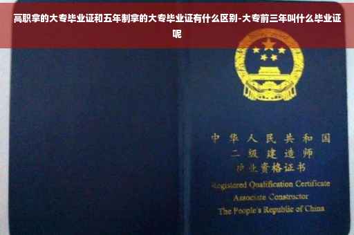 高职拿的大专毕业证和五年制拿的大专毕业证有什么区别-大专前三年叫什么毕业证呢