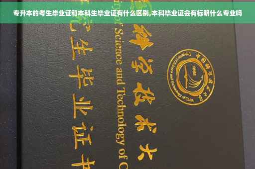 专升本的考生毕业证和本科生毕业证有什么区别,本科毕业证会有标明什么专业吗