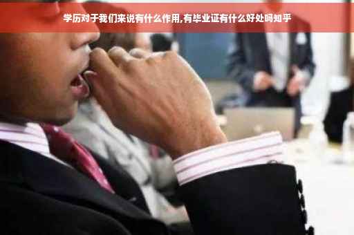 学历对于我们来说有什么作用,有毕业证有什么好处吗知乎
