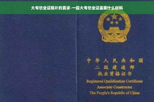 大专毕业证相片的要求-一般大专毕业证需要什么材料