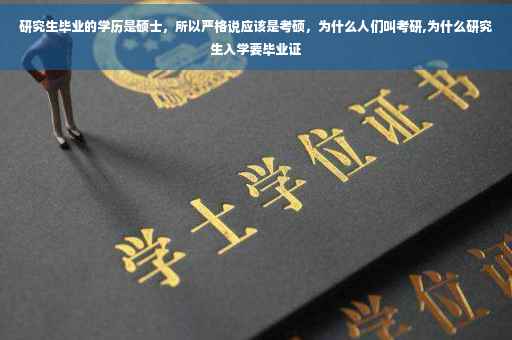 研究生毕业的学历是硕士，所以严格说应该是考硕，为什么人们叫考研,为什么研究生入学要毕业证