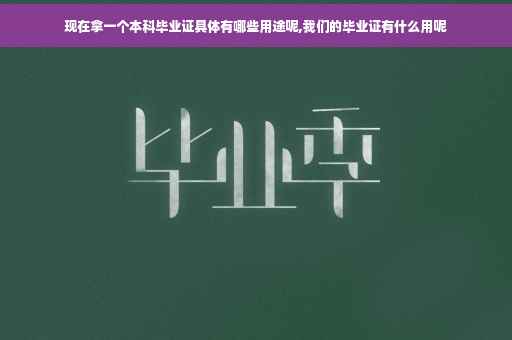 现在拿一个本科毕业证具体有哪些用途呢,我们的毕业证有什么用呢